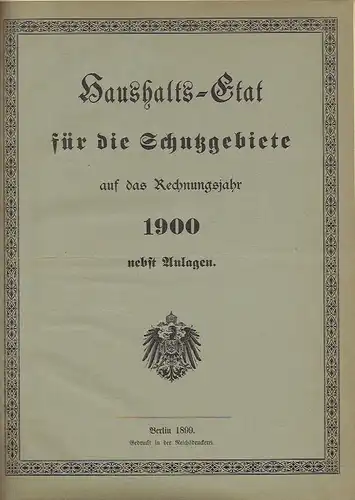 Haushalts-Etat für die Schutzgebiete auf das Rechnungsjahr 1900 nebst Anlagen. 